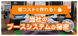 低コストで作れる！当社のブースシステムの秘密