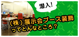 潜入！(株)展示会ブース装飾ってどんなところ？