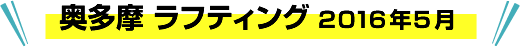 奥多摩 ラフティング 2016年 5月