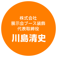 株式会社展示会ブース装飾 代表取締役 川島清史