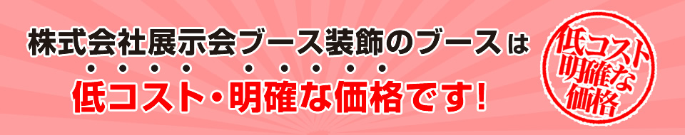 株式会社展示会ブース装飾のブースは低コスト・明確な価格です！