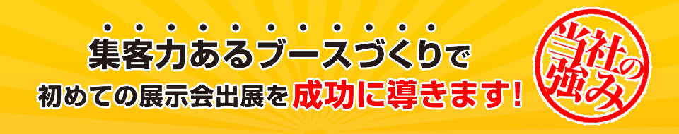 集客力あるブースづくりで初めての展示会出展を成功に導きます！